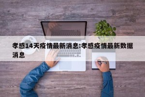 孝感14天疫情最新消息:孝感疫情最新数据消息