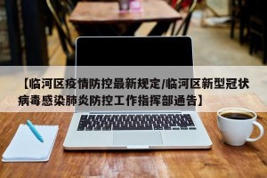 【临河区疫情防控最新规定/临河区新型冠状病毒感染肺炎防控工作指挥部通告】