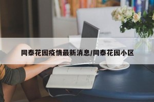 同泰花园疫情最新消息/同泰花园小区
