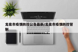 龙泉市疫情防控公告最新/龙泉市疫情防控管制