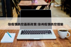 徐疫情防控最新政策:徐州疫情防控措施