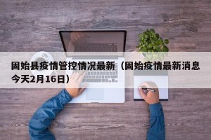 固始县疫情管控情况最新（固始疫情最新消息今天2月16日）