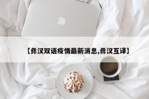 【彝汉双语疫情最新消息,彝汉互译】