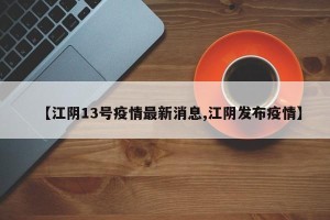 【江阴13号疫情最新消息,江阴发布疫情】