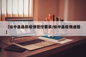 【榆中县最新疫情管控要求/榆中县疫情通报】