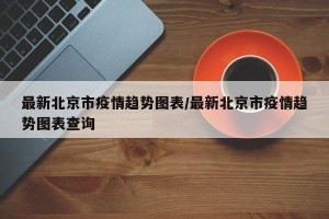 最新北京市疫情趋势图表/最新北京市疫情趋势图表查询