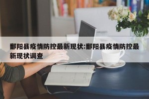 鄱阳县疫情防控最新现状:鄱阳县疫情防控最新现状调查