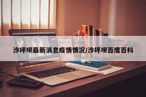 沙坪坝最新消息疫情情况/沙坪坝百度百科