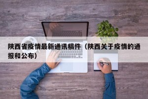 陕西省疫情最新通讯稿件（陕西关于疫情的通报和公布）