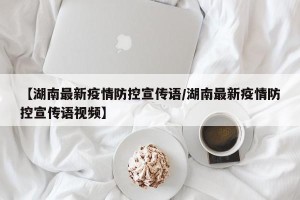 【湖南最新疫情防控宣传语/湖南最新疫情防控宣传语视频】