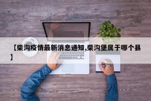 【柴沟疫情最新消息通知,柴沟堡属于哪个县】