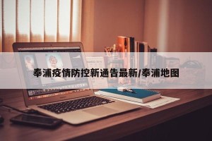 奉浦疫情防控新通告最新/奉浦地图