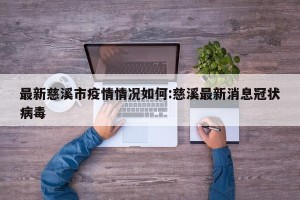 最新慈溪市疫情情况如何:慈溪最新消息冠状病毒