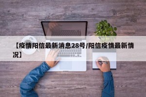 【疫情阳信最新消息28号/阳信疫情最新情况】