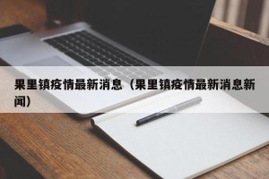 果里镇疫情最新消息（果里镇疫情最新消息新闻）
