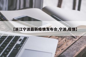 【浙江宁波最新疫情发布会,宁波,疫情】