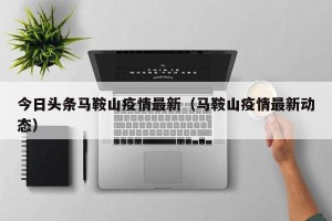 今日头条马鞍山疫情最新（马鞍山疫情最新动态）