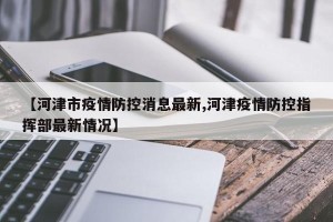【河津市疫情防控消息最新,河津疫情防控指挥部最新情况】