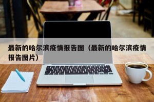 最新的哈尔滨疫情报告图（最新的哈尔滨疫情报告图片）