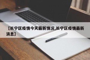【长宁区疫情今天最新情况,长宁区疫情最新消息】
