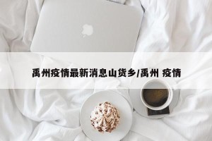 禹州疫情最新消息山货乡/禹州 疫情