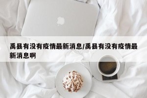 禹县有没有疫情最新消息/禹县有没有疫情最新消息啊