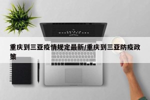 重庆到三亚疫情规定最新/重庆到三亚防疫政策