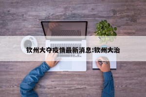钦州大夺疫情最新消息:钦州大治