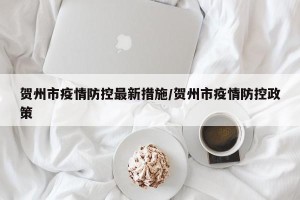 贺州市疫情防控最新措施/贺州市疫情防控政策