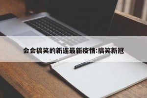 会会搞笑的新连最新疫情:搞笑新冠
