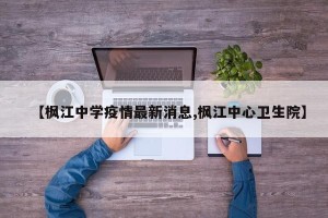 【枫江中学疫情最新消息,枫江中心卫生院】