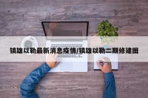 镇雄以勒最新消息疫情/镇雄以勒二期修建图