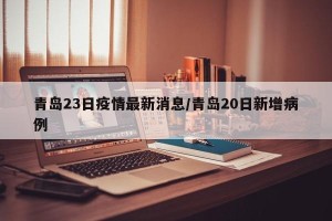 青岛23日疫情最新消息/青岛20日新增病例