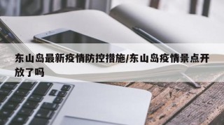 东山岛最新疫情防控措施/东山岛疫情景点开放了吗