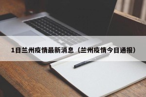 1日兰州疫情最新消息（兰州疫情今日通报）