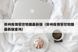 郑州疫情管控地图最新版（郑州疫情管控地图最新版查询）