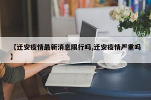 【迁安疫情最新消息限行吗,迁安疫情严重吗】
