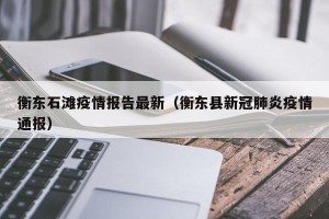 衡东石滩疫情报告最新（衡东县新冠肺炎疫情通报）