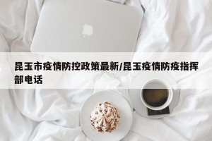 昆玉市疫情防控政策最新/昆玉疫情防疫指挥部电话