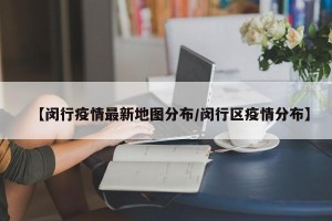 【闵行疫情最新地图分布/闵行区疫情分布】