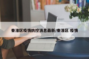 秦淮区疫情防控消息最新/秦淮区 疫情