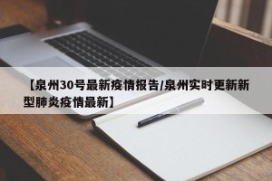 【泉州30号最新疫情报告/泉州实时更新新型肺炎疫情最新】