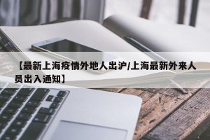 【最新上海疫情外地人出沪/上海最新外来人员出入通知】