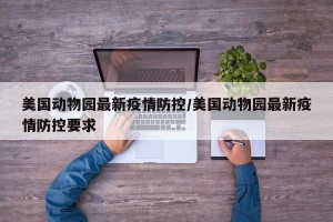 美国动物园最新疫情防控/美国动物园最新疫情防控要求