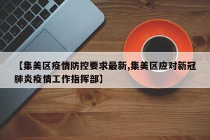 【集美区疫情防控要求最新,集美区应对新冠肺炎疫情工作指挥部】