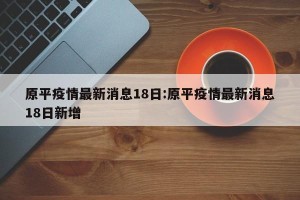 原平疫情最新消息18日:原平疫情最新消息18日新增