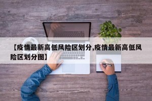 【疫情最新高低风险区划分,疫情最新高低风险区划分图】