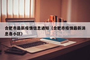 合肥市最新疫情信息通知（合肥市疫情最新消息各小区）