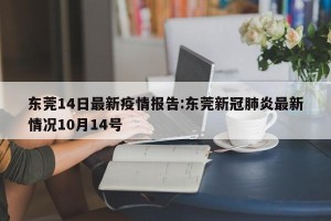 东莞14日最新疫情报告:东莞新冠肺炎最新情况10月14号