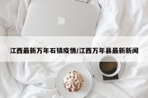 江西最新万年石镇疫情/江西万年县最新新闻